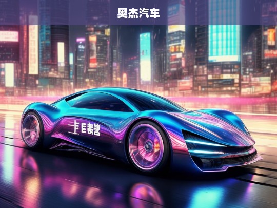 奥杰汽车，创新驱动，引领未来出行新潮流