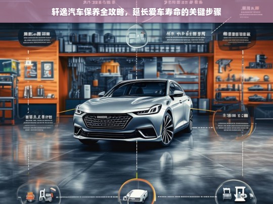 轩逸汽车保养全攻略，延长爱车寿命的关键步骤