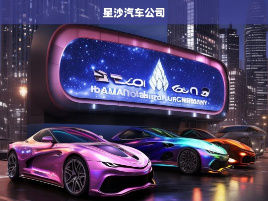 星沙汽车公司，创新驱动，引领未来出行新潮流