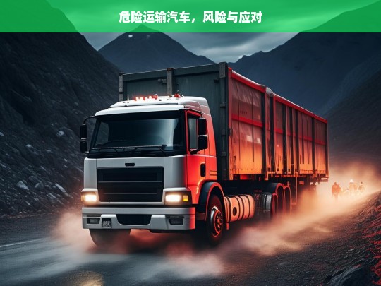 危险运输汽车，风险与应对，危险运输汽车，风险剖析与应对之策