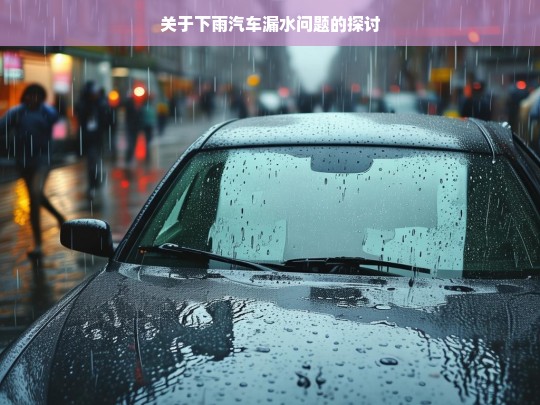 关于下雨汽车漏水问题的探讨，下雨汽车漏水问题探讨