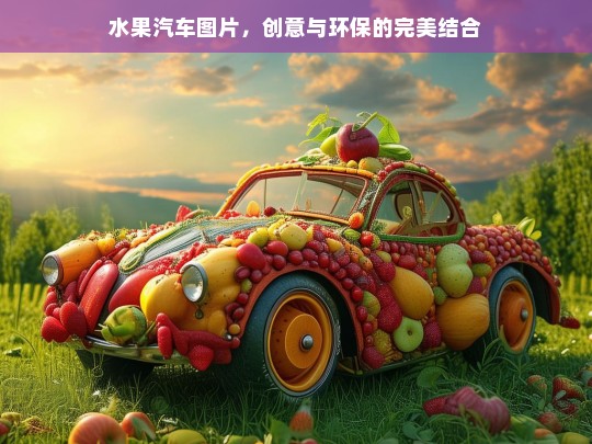 水果汽车，创意设计与环保理念的完美融合