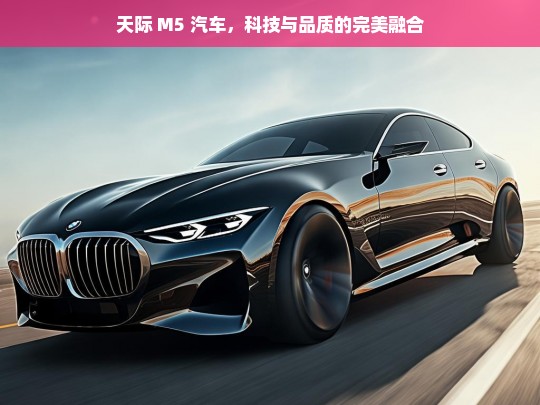 天际 M5 汽车，科技与品质的完美融合，天际 M5，科技与品质融合之作