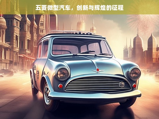 五菱微型汽车，创新与辉煌的征程，五菱微型汽车，创新辉煌之路