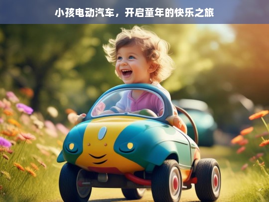 小孩电动汽车，开启童年的快乐之旅，小孩电动汽车，童年快乐之旅启航