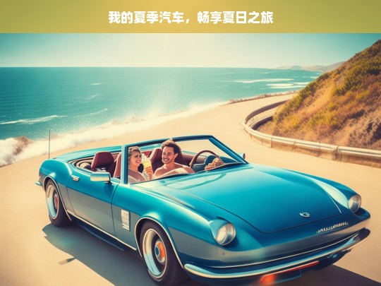 我的夏季汽车，畅享夏日之旅，我的夏季汽车，夏日之旅畅享