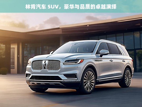 林肯汽车 SUV，豪华与品质的卓越演绎，林肯 SUV，豪华与品质的非凡呈现