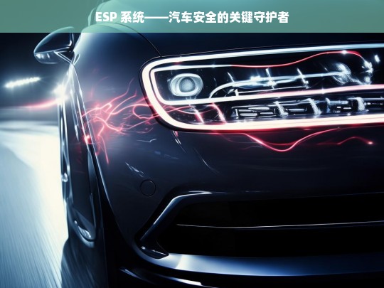 ESP 系统——汽车安全的关键守护者，ESP 系统，汽车安全的关键守护者