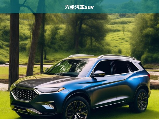 六座SUV，空间与舒适兼备的家庭出行新选择