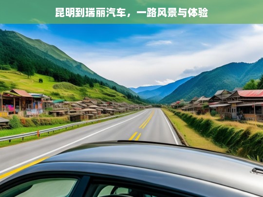 昆明到瑞丽汽车，一路风景与体验，昆明至瑞丽汽车之旅，风景与体验一路同行