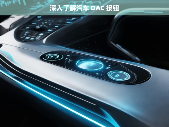 深入了解汽车 DAC 按钮，汽车 DAC 按钮深度解析