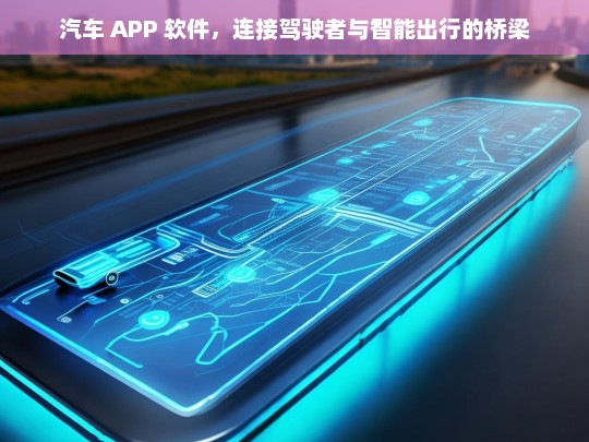 汽车 APP 软件，连接驾驶者与智能出行的桥梁，汽车 APP 软件，驾驶者与智能出行的连接之桥