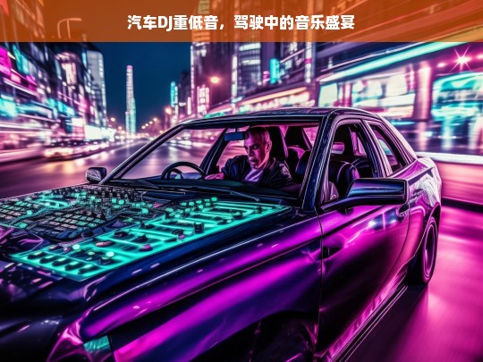 驾驶中的音乐盛宴，汽车DJ重低音震撼体验