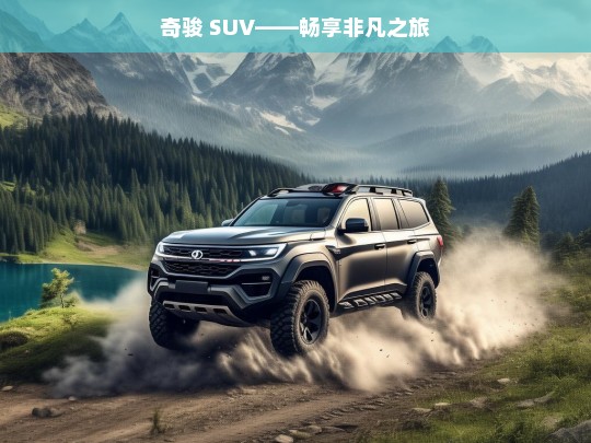 奇骏 SUV——畅享非凡之旅，奇骏 SUV，非凡之旅畅享者