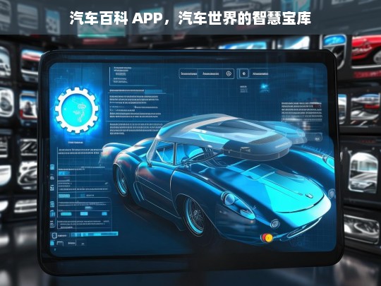 汽车百科 APP，汽车世界的智慧宝库，汽车百科 APP，汽车世界的智慧之钥