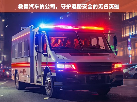 救援汽车公司，守护道路安全的无名英雄