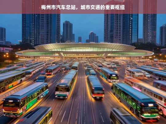 梅州市汽车总站，城市交通的重要枢纽，梅州市汽车总站，城市交通枢纽的重要角色