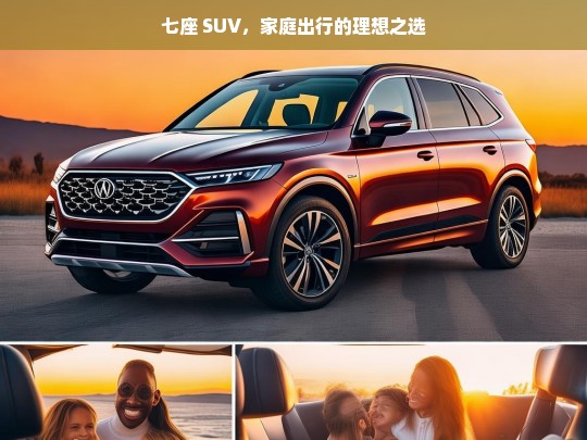 七座 SUV，家庭出行的理想之选，七座 SUV，家庭出行的理想座驾