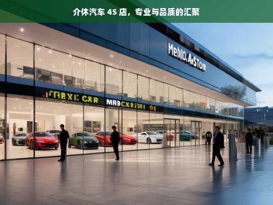 介休汽车 4S 店，专业与品质的汇聚，介休汽车 4S 店，专业品质汇聚地