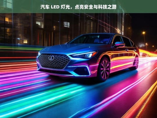 汽车 LED 灯光，点亮安全与科技之路，汽车 LED 灯光，安全与科技的点亮之路