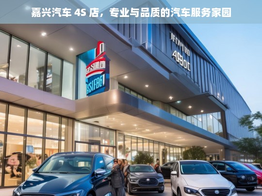 嘉兴汽车 4S 店，专业与品质的汽车服务家园，嘉兴汽车 4S 店，专业品质汽车服务之选