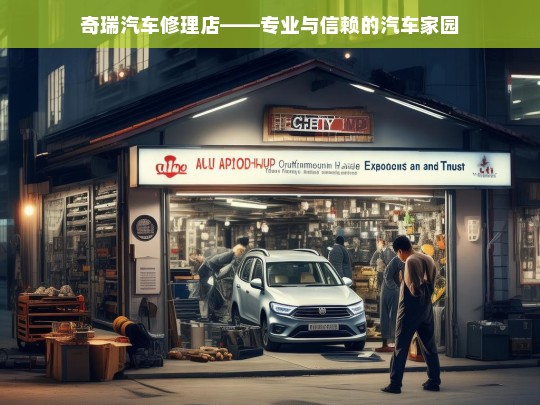 奇瑞汽车修理店——专业与信赖的汽车家园，奇瑞汽车修理店，专业信赖的汽车家园