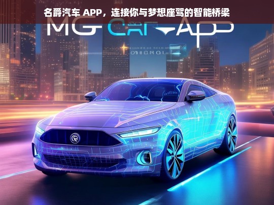 名爵汽车 APP，连接你与梦想座驾的智能桥梁，名爵汽车 APP，智能连接梦想座驾之桥