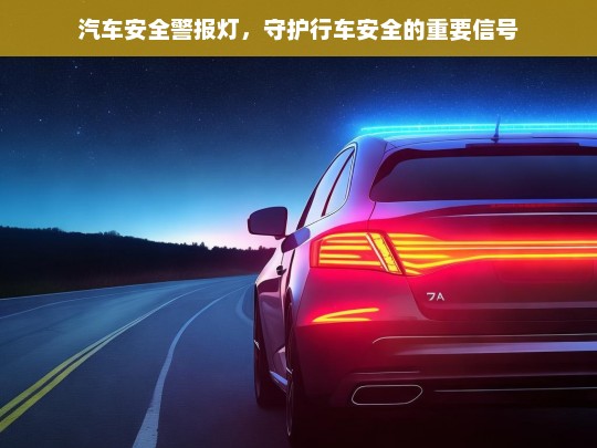 汽车安全警报灯，守护行车安全的重要信号，汽车安全警报灯，行车安全的重要守护者