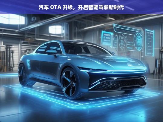 汽车 OTA 升级，开启智能驾驶新时代，汽车 OTA 升级引领智能驾驶新时代